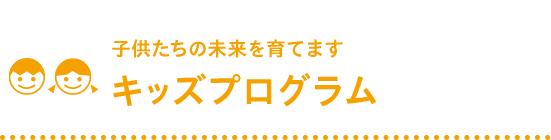 子供たちの未来を育てます キッズプログラム